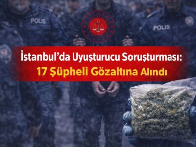 İstanbul’da Uyuşturucu Soruşturması: 17 Şüpheli Gözaltına Alındı