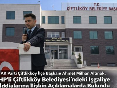 AK Parti Çiftlikköy İlçe Başkanı Ahmet Milhan Altınok’tan CHP’li Çiftlikköy Belediyesi’ndeki İşgaliye İddialarına İlişkin Basın Açıklaması